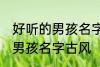 好听的男孩名字古风高冷 简单好听的男孩名字古风