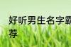 好听男生名字霸气 好听的男生名字推荐