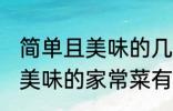 简单且美味的几种家常菜做法 简单且美味的家常菜有那几种做法