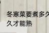 冬寒菜要煮多久才熟 冬寒菜需要煮多久才能熟
