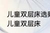 儿童双层床选购技巧有哪些 如何选购儿童双层床