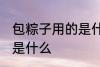包粽子用的是什么叶子 包粽子的叶子是什么