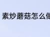 素炒蘑菇怎么做好吃 如何做素炒蘑菇