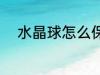水晶球怎么保养 水晶球如何保养