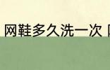 网鞋多久洗一次 网鞋多长时间洗一次