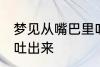 梦见从嘴巴里吐沙子 梦见嘴里有沙子吐出来