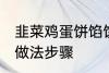 韭菜鸡蛋饼馅饼做法 韭菜鸡蛋饼馅饼做法步骤