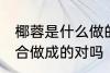 椰蓉是什么做的 椰蓉是椰丝和椰粉混合做成的对吗
