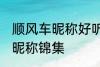 顺风车昵称好听的名字 好听的顺风车昵称锦集