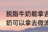 脱脂牛奶能拿去微波炉加热吗 脱脂牛奶可以拿去微波炉加热吗