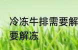 冷冻牛排需要解冻吗 冷冻牛排需不需要解冻