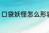 口袋妖怪怎么形容 如何评价口袋妖怪