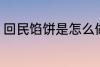 回民馅饼是怎么做的 怎么做回民馅饼