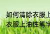 如何清除衣服上油性笔字迹 怎样清除衣服上油性笔字迹