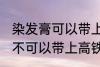 染发膏可以带上高铁动车吗 染发膏可不可以带上高铁动车