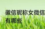 徽信昵称女微信 徽信昵称女微信昵称有哪些