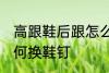 高跟鞋后跟怎么换鞋钉 高跟鞋后跟如何换鞋钉
