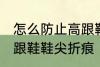 怎么防止高跟鞋鞋尖折痕 如何防止高跟鞋鞋尖折痕