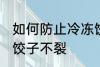 如何防止冷冻饺子不裂 怎么防止冷冻饺子不裂