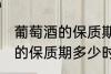 葡萄酒的保质期一般是多少年 葡萄酒的保质期多少时间