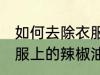 如何去除衣服上的辣椒油 怎样去除衣服上的辣椒油