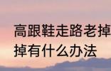 高跟鞋走路老掉怎么办 高跟鞋走路老掉有什么办法