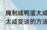 腌制咸鸭蛋太咸如何变淡 腌制咸鸭蛋太咸变谈的方法