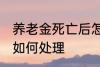 养老金死亡后怎么处理 养老金死亡后如何处理