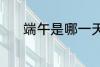 端午是哪一天 端午是什么时候