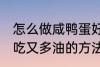 怎么做咸鸭蛋好吃又多油 做咸鸭蛋好吃又多油的方法