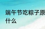 端午节吃粽子原因 端午节吃粽子是为什么