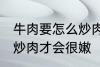 牛肉要怎么炒肉才会很嫩 牛肉要如何炒肉才会很嫩