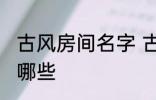 古风房间名字 古风古韵的房间名字有哪些