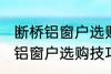断桥铝窗户选购技巧有哪些 关于断桥铝窗户选购技巧