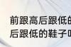 前跟高后跟低的鞋子叫什么鞋 前跟高后跟低的鞋子叫哪些鞋