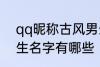 qq昵称古风男生名字 qq昵称古风男生名字有哪些