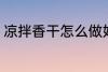 凉拌香干怎么做好吃 凉拌香干的做法