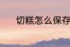 切糕怎么保存 切糕的保存方法