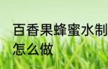 百香果蜂蜜水制作方法 百香果蜂蜜水怎么做