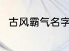 古风霸气名字 古风霸气名字有哪些