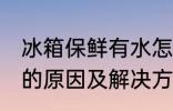 冰箱保鲜有水怎么回事 冰箱保鲜有水的原因及解决方法