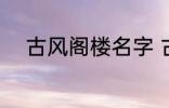 古风阁楼名字 古风唯美楼阁名字