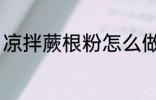 凉拌蕨根粉怎么做 如何做凉拌蕨根粉
