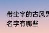带尘字的古风男名字 带尘字的古风男名字有哪些