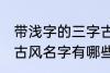 带浅字的三字古风名字 带浅字的三字古风名字有哪些