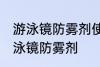 游泳镜防雾剂使用方法 如何正确使用泳镜防雾剂