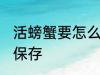 活螃蟹要怎么保存多久 活螃蟹要如何保存