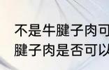 不是牛腱子肉可以做酱牛肉吗 不是牛腱子肉是否可以做酱牛肉