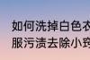 如何洗掉白色衣服上的颜色污渍 白衣服污渍去除小窍门