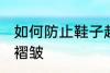 如何防止鞋子起褶皱 怎么防止鞋子起褶皱